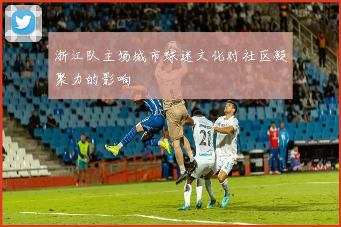 浙江队主场城市球迷文化对社区凝聚力的影响